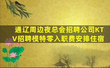 通辽周边夜总会招聘公司KTV招聘模特零入职费安排住宿